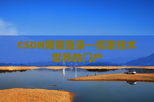 CSDN博客登录—探索技术世界的门户