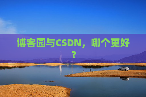 博客园与CSDN，哪个更好？